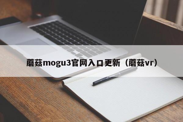 蘑菇mogu3官网入口更新（蘑菇vr）
